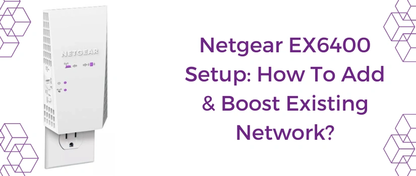 Netgear EX6400 Setup: How To Add & Boost Existing Network?