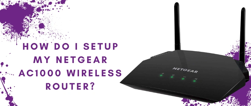 How Do I Setup My Netgear AC1000 Wireless Router? | Complete Setup Guide